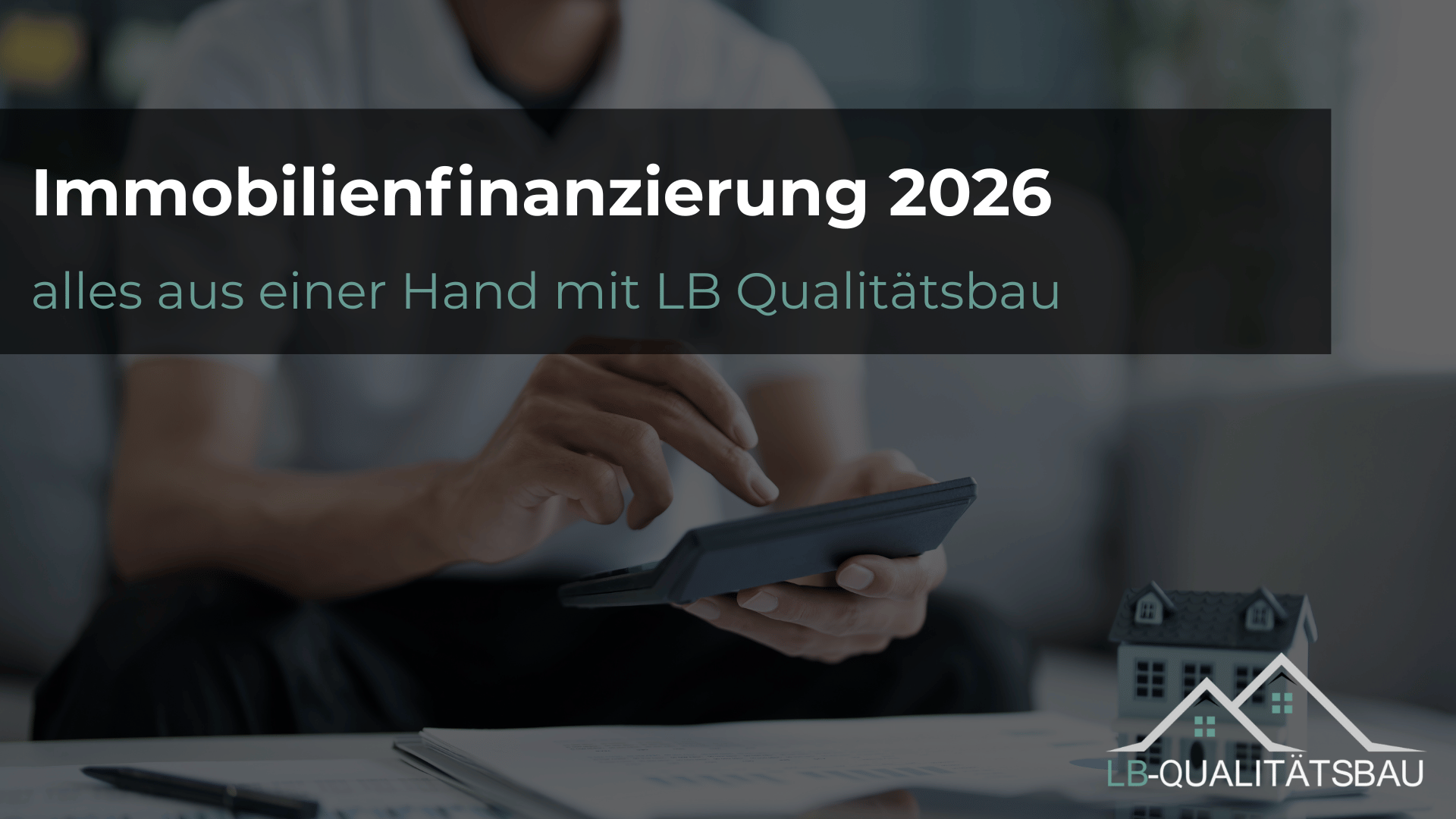 Immobilienfinanzierung 2026 – alles aus einer Hand mit LB Qualitätsbau Deggendorf