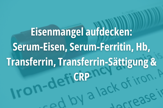 Eisenmangel aufdecken: Serum-Eisen, Serum-Ferritin, Hb, Transferrin, Transferrin-Sättigung & CRP