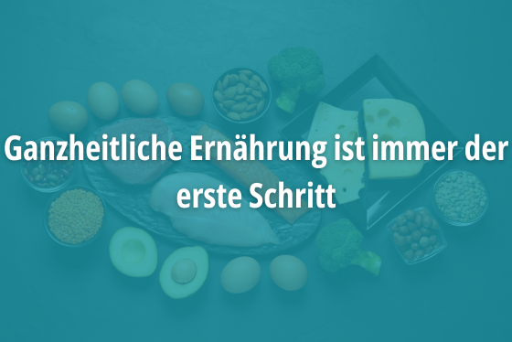 Ganzheitliche Ernährung ist immer der erste Schritt