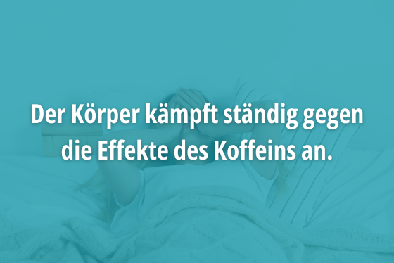 Der Kärper kämpft ständig gegen die Effekte des Koffeins an.