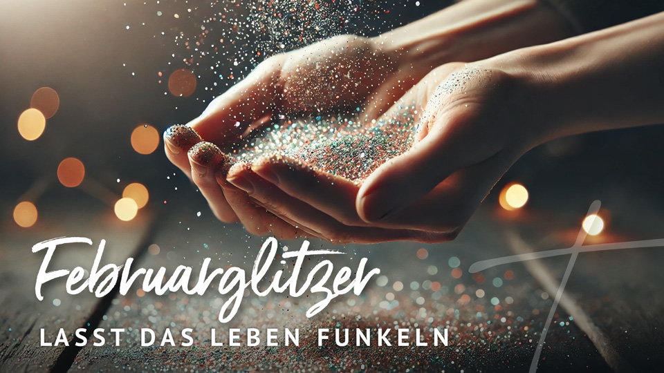 2025-02: FEBRUARGLITZER – Lasst das Leben funkeln!