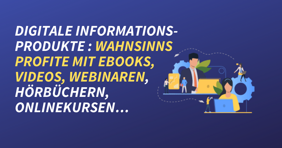 Digitale Informationsprodukte - Wahnsinns Profite mit Ebooks, Videos, Webinaren, Hörbüchern, Onlinekursen…