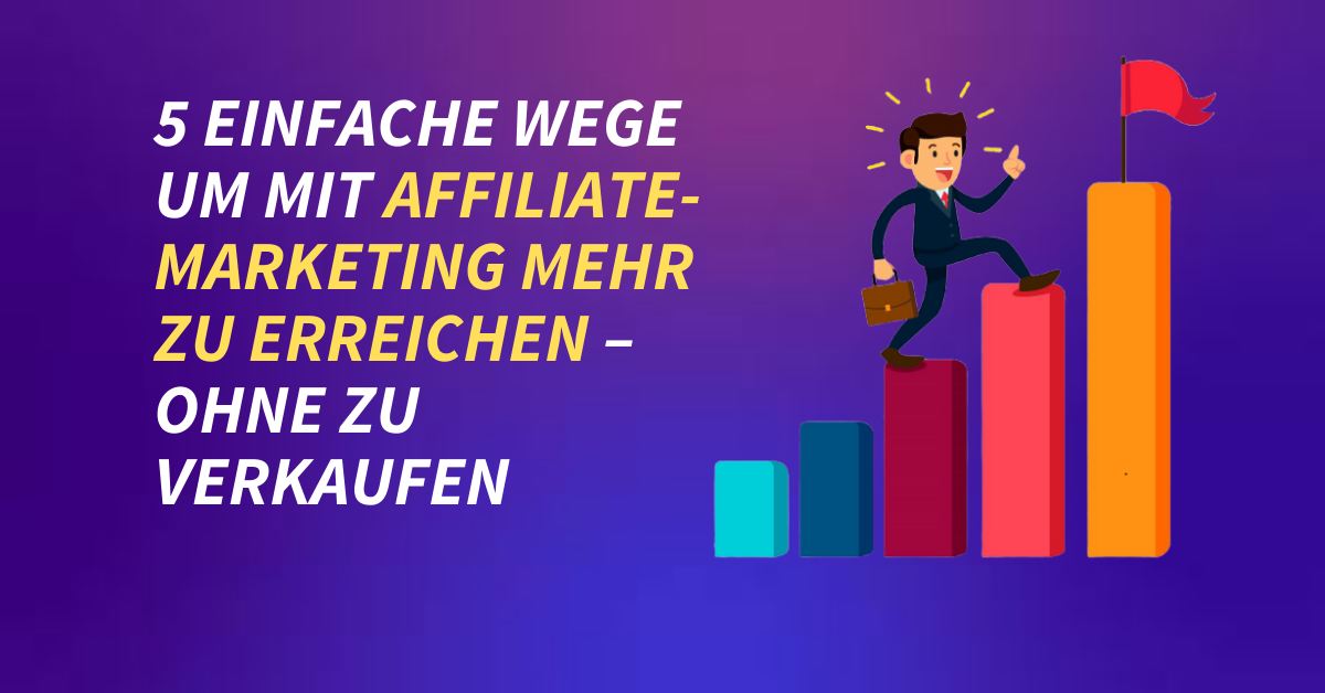 5 einfache Wege um mit Affiliate-Marketing mehr zu erreichen – ohne zu verkaufen