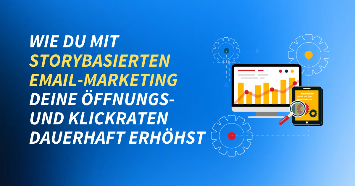 Wie du mit storybasierten Email-Marketing deine Öffnungs- und Klickraten dauerhaft erhöhst