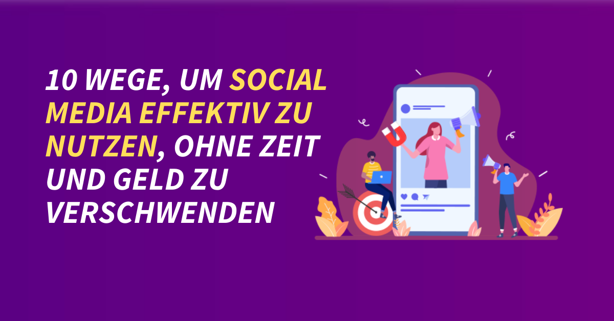 10 Wege, um Social Media effektiv zu nutzen, ohne Zeit und Geld zu verschwenden