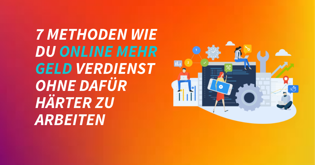 7 Methoden wie du online mehr Geld verdienst ohne dafür härter zu arbeiten