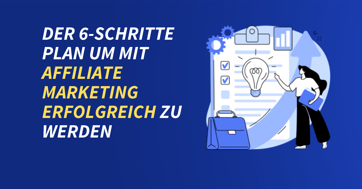 Der 6-Schritte Plan um mit Affiliate Marketing erfolgreich zu werden