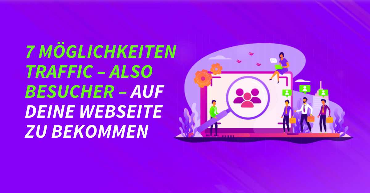 7 Möglichkeiten Traffic – also Besucher – auf deine Webseite zu bekommen