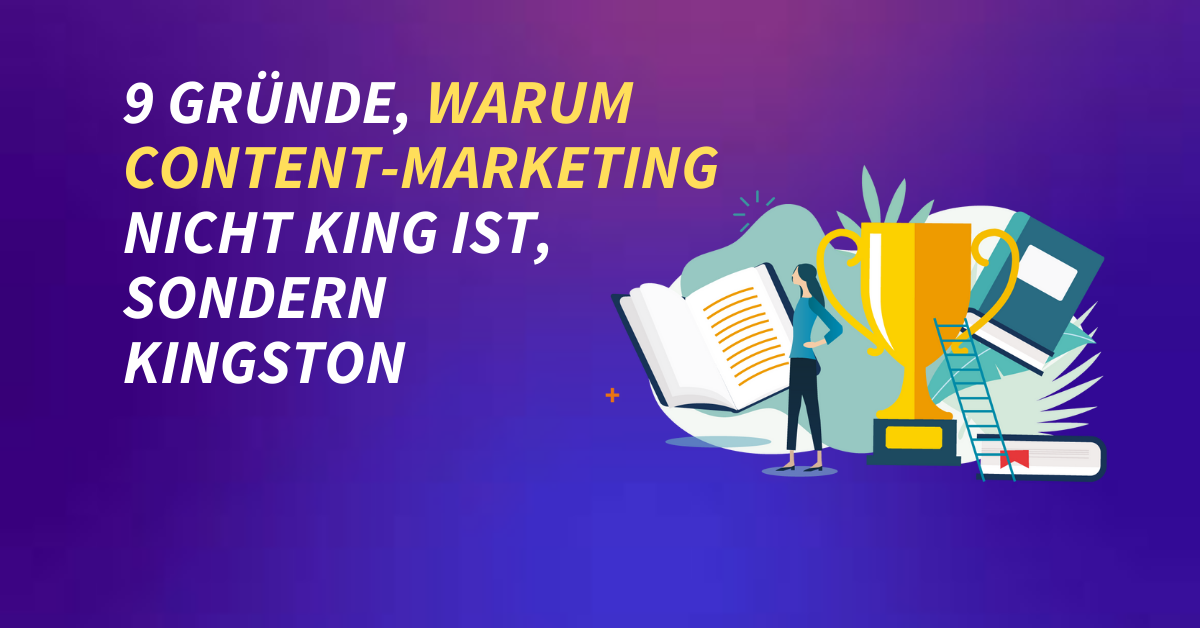 9 Gründe, warum Content-Marketing nicht King ist, sondern Kingston