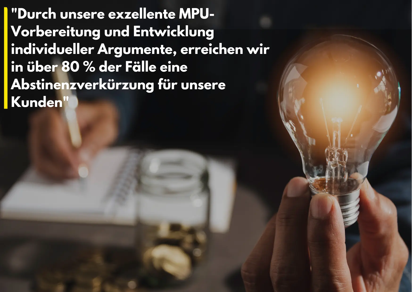 Zitat: "Durch unsere exzellente MPU-Vorbereitung und Entwicklung individueller Argumente, erreichen wir in über 80 % der Fälle eine Abstinenzverkürzung für unsere Kunden"
