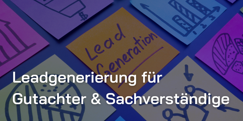 Leadgenerierung für Gutachter und Sachverständige: Wie Sie zuverlässig und systematisch passende Anfragen gewinnen