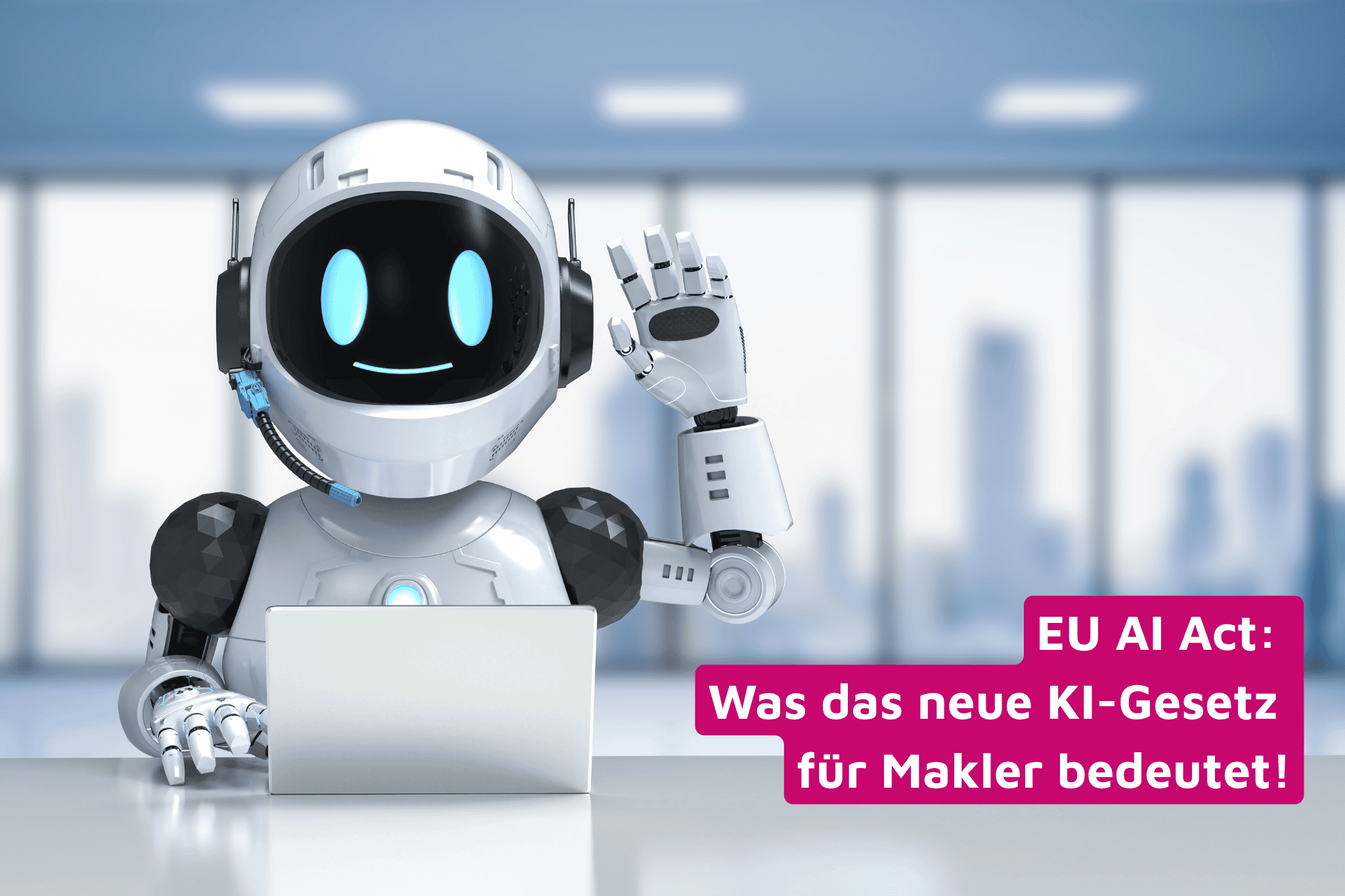 EU AI Act: Was das neue KI-Gesetz für Makler bedeutet!