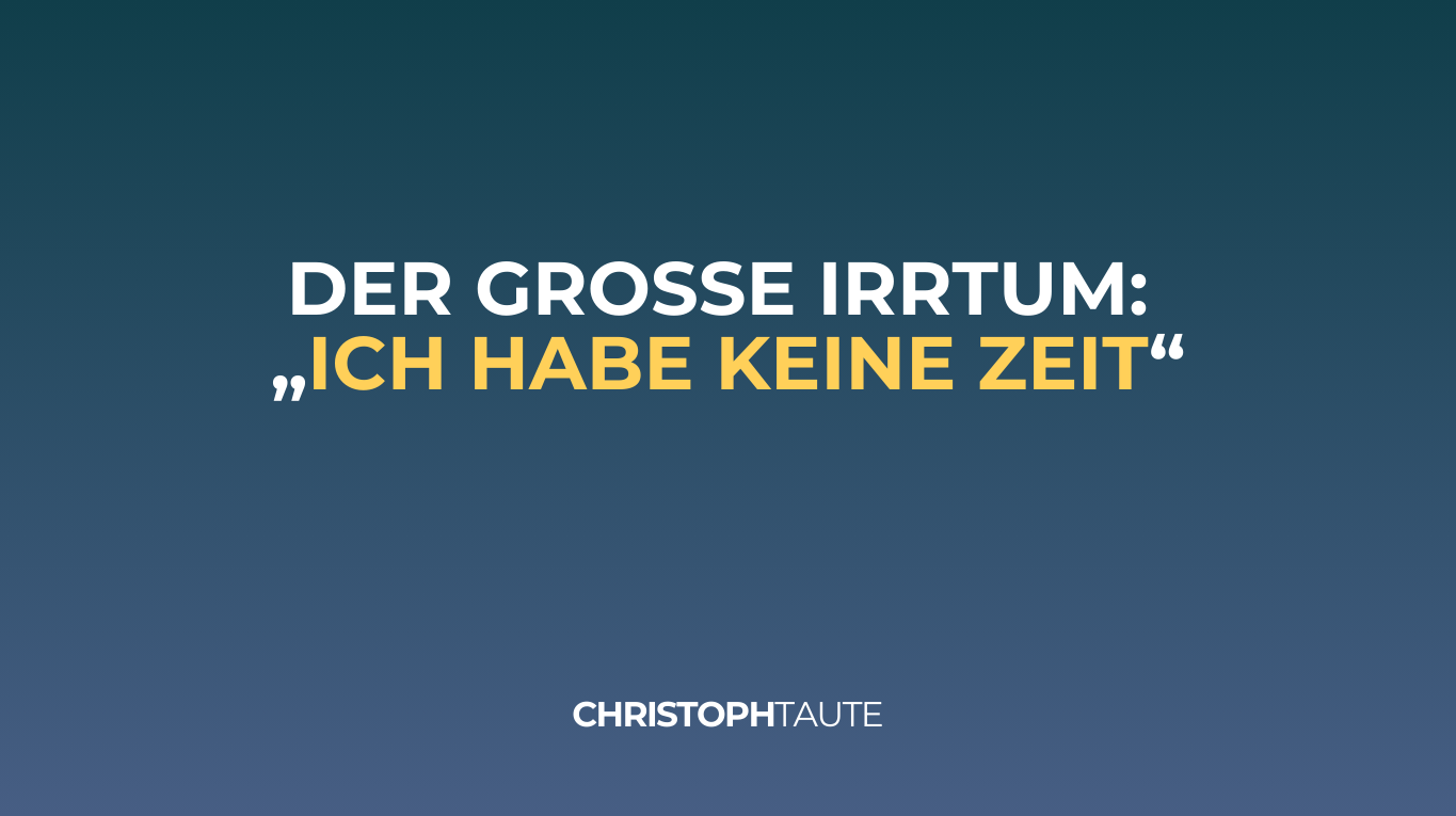 Der große Irrtum: „Ich habe keine Zeit“
