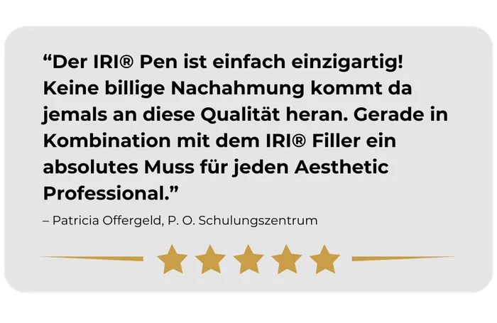 Kundenstimme von Patricia Offergeld, P. O. Schulungszentrum: „Der IRI® Pen ist einfach einzigartig! Keine billige Nachahmung kommt da jemals an diese Qualität heran. Gerade in Kombination mit dem IRI® Filler ein absolutes Muss für jeden Aesthetic Professional.“ Fünf von fünf Sternen.