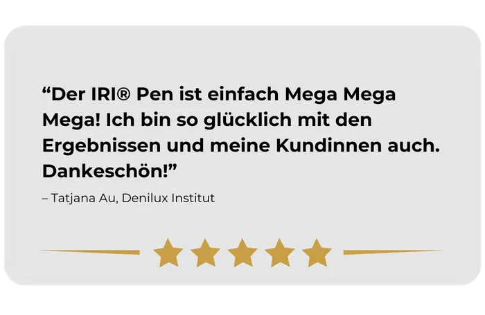 Kundenstimme von Tatjana Au, Denilux Institut: „Der IRI® Pen ist einfach Mega Mega Mega! Ich bin so glücklich mit den Ergebnissen und meine Kundinnen auch. Dankeschön!“ Fünf von fünf Sternen.