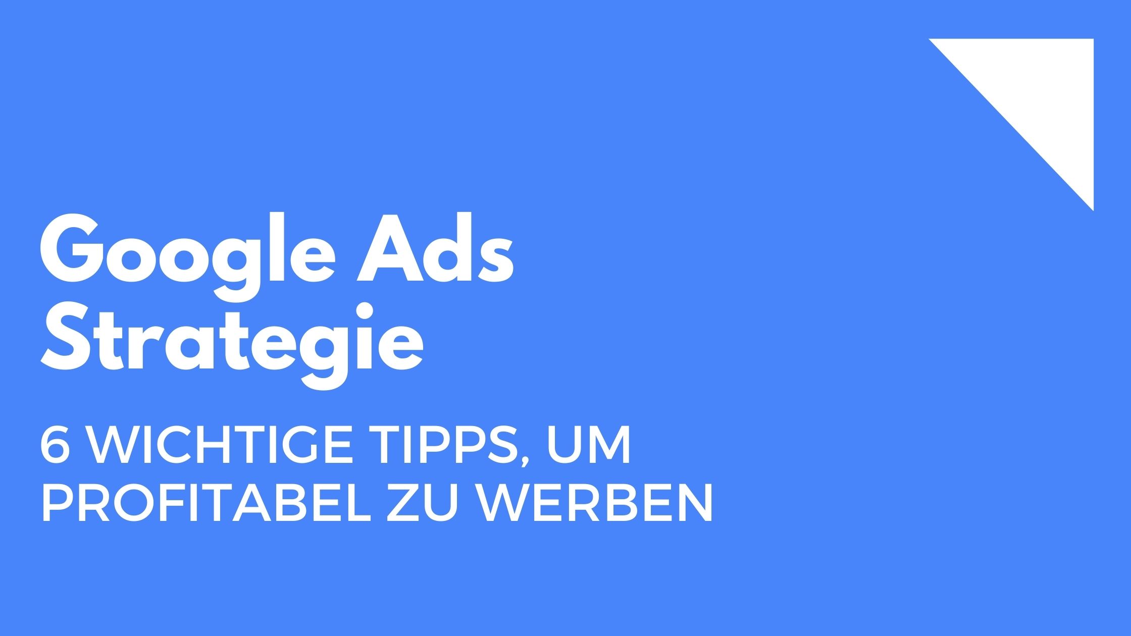 Google Ads Strategie: 6 wichtige Tipps, um profitabel zu werben